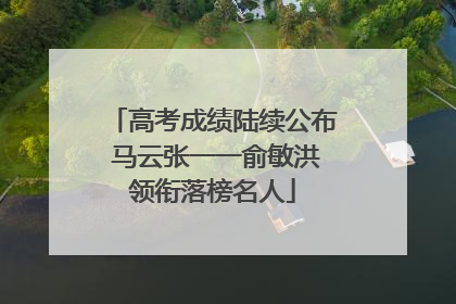 高考成绩陆续公布 马云张一一俞敏洪领衔落榜名人