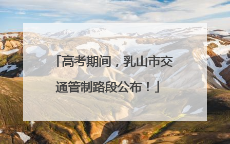 高考期间，乳山市交通管制路段公布！