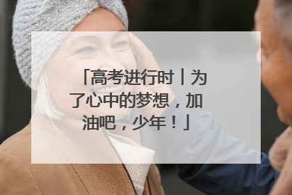 高考进行时︱为了心中的梦想，加油吧，少年！