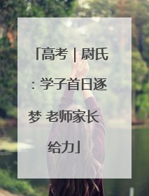 高考｜尉氏：学子首日逐梦 老师家长给力