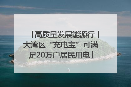 高质量发展能源行丨大湾区“充电宝”可满足20万户居民用电