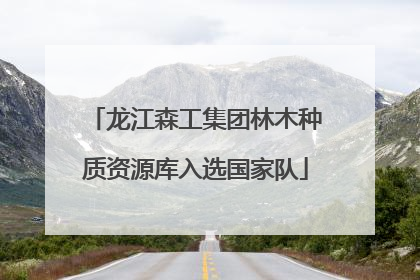 龙江森工集团林木种质资源库入选国家队