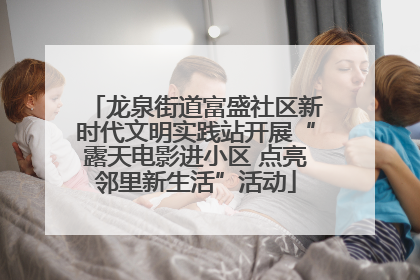 龙泉街道富盛社区新时代文明实践站开展“露天电影进小区 点亮邻里新生活”活动