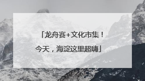 龙舟赛+文化市集！今天，海淀这里超嗨