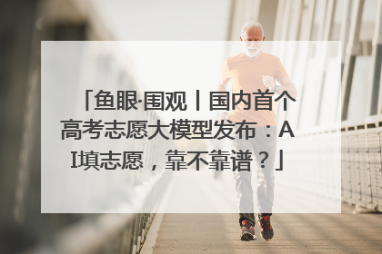 鱼眼·围观丨国内首个高考志愿大模型发布：AI填志愿，靠不靠谱？
