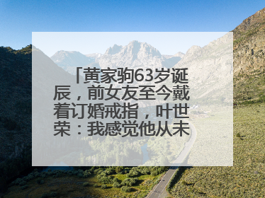 黄家驹63岁诞辰，前女友至今戴着订婚戒指，叶世荣：我感觉他从未离开过