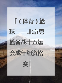 （体育）篮球——北京男篮备战十五运会成年组资格赛