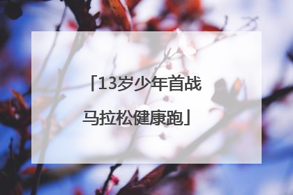 13岁少年首战马拉松健康跑