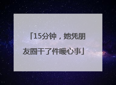 15分钟，她凭朋友圈干了件暖心事