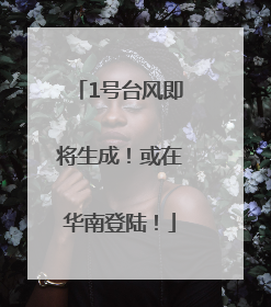 1号台风即将生成！或在华南登陆！