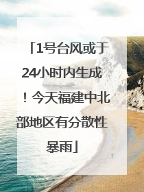 1号台风或于24小时内生成！今天福建中北部地区有分散性暴雨