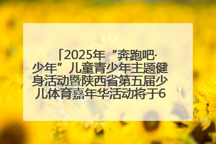 2025年“奔跑吧·少年”儿童青少年主题健身活动暨陕西省第五届少儿体育嘉年华活动将于6月14日正式举办