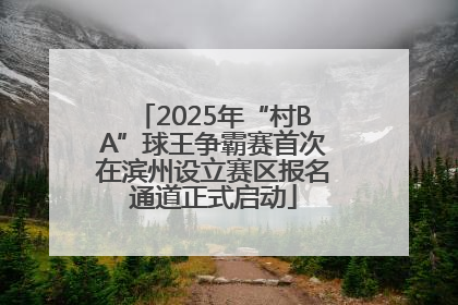 2025年“村BA”球王争霸赛首次在滨州设立赛区报名通道正式启动