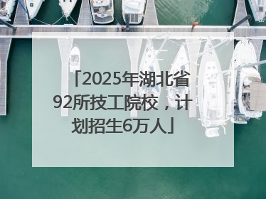 2025年湖北省92所技工院校，计划招生6万人