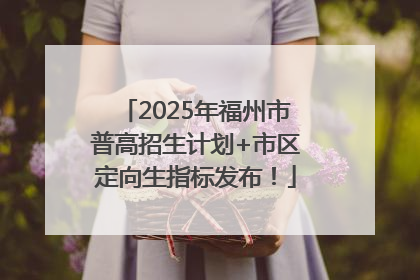 2025年福州市普高招生计划+市区定向生指标发布！