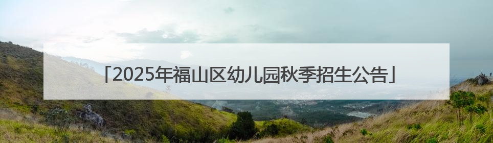 2025年福山区幼儿园秋季招生公告