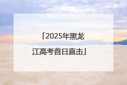 2025年黑龙江高考首日直击