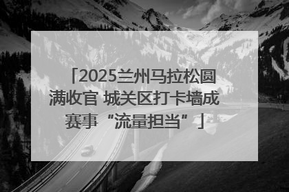 2025兰州马拉松圆满收官 城关区打卡墙成赛事“流量担当”
