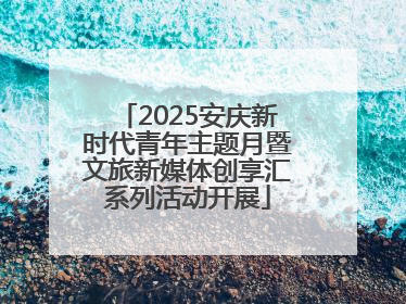 2025安庆新时代青年主题月暨文旅新媒体创享汇系列活动开展