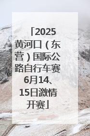 2025黄河口（东营）国际公路自行车赛6月14、15日激情开赛