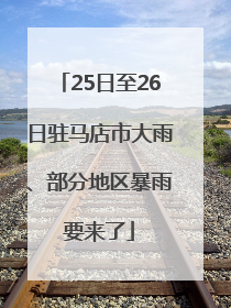 25日至26日驻马店市大雨、部分地区暴雨要来了