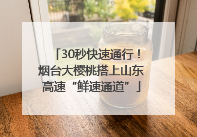 30秒快速通行！烟台大樱桃搭上山东高速“鲜速通道”