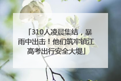 310人凌晨集结，暴雨中出击！他们筑牢镇江高考出行安全大堤
