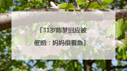 31岁陈梦回应被催婚：妈妈很着急