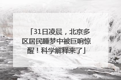 31日凌晨，北京多区居民睡梦中被巨响惊醒！科学解释来了