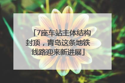 7座车站主体结构封顶，青岛这条地铁线路迎来新进展