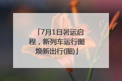 7月1日暑运启程，新列车运行图焕新出行(图)
