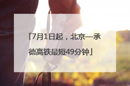 7月1日起，北京—承德高铁最短49分钟