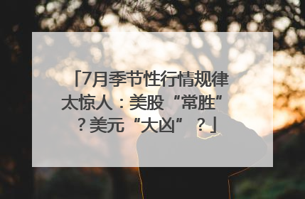 7月季节性行情规律太惊人：美股“常胜”？美元“大凶”？