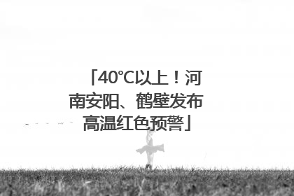 40℃以上！河南安阳、鹤壁发布高温红色预警