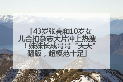 43岁张亮和10岁女儿合拍杂志大片冲上热搜！妹妹长成哥哥“天天”翻版，超模范十足