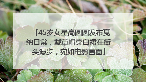 45岁女星高圆圆发布戛纳日常，戴草帽穿白裙在街头漫步，宛如电影画面