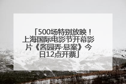 500场特别放映！上海国际电影节开幕影片《酱园弄·悬案》今日12点开票
