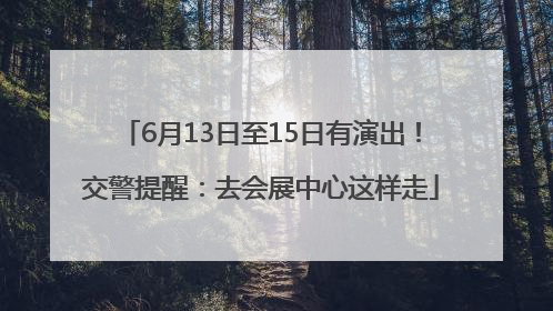 6月13日至15日有演出！交警提醒：去会展中心这样走