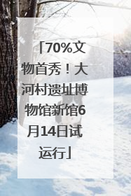 70%文物首秀！大河村遗址博物馆新馆6月14日试运行