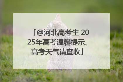 @河北高考生 2025年高考温馨提示、高考天气请查收