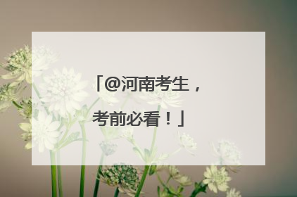 @河南考生，考前必看！