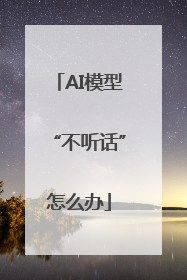 AI模型“不听话”怎么办