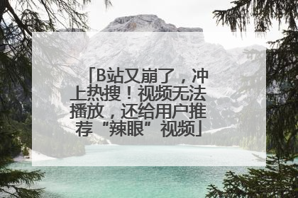 B站又崩了，冲上热搜！视频无法播放，还给用户推荐“辣眼”视频