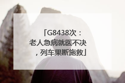 G8438次：老人急病就医不决，列车果断施救