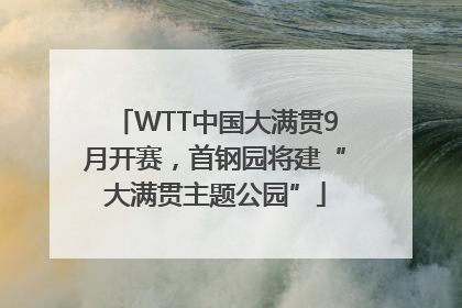 WTT中国大满贯9月开赛，首钢园将建“大满贯主题公园”