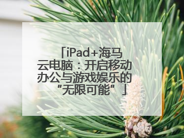 iPad+海马云电脑：开启移动办公与游戏娱乐的“无限可能”